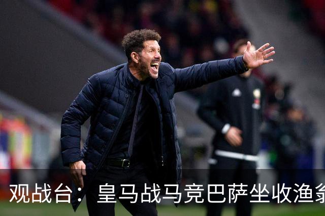 观战台：皇马战马竞巴萨坐收渔翁之利 阿森纳冲八连胜