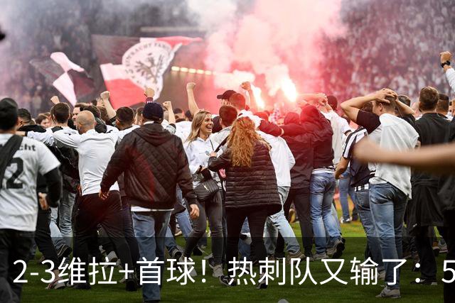 2-3维拉+首球！热刺队又输了：5轮不胜、进降级区，球迷提前离场
